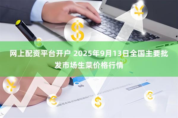网上配资平台开户 2025年9月13日全国主要批发市场生菜价格行情