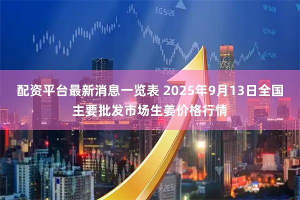 配资平台最新消息一览表 2025年9月13日全国主要批发市场生姜价格行情