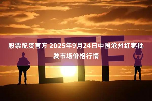 股票配资官方 2025年9月24日中国沧州红枣批发市场价格行情