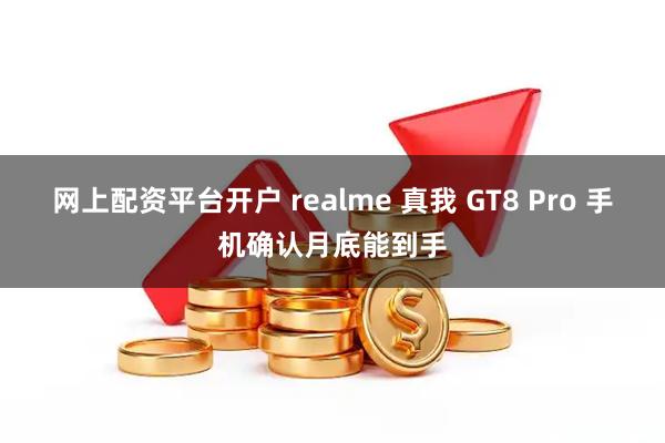 网上配资平台开户 realme 真我 GT8 Pro 手机确认月底能到手