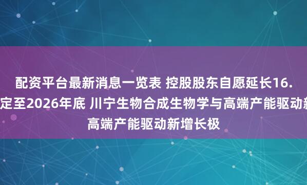 配资平台最新消息一览表 控股股东自愿延长16.1亿股锁定至2026年底 川宁生物合成生物学与高端产能驱动新增长极