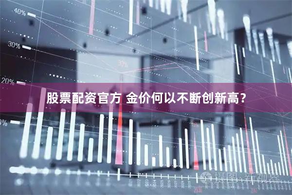 股票配资官方 金价何以不断创新高?