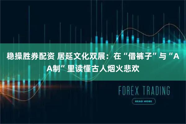 稳操胜券配资 居延文化双展：在“借裤子”与“AA制”里读懂古人烟火悲欢