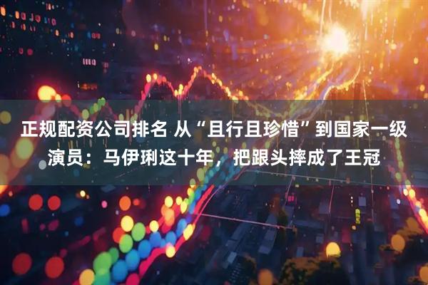 正规配资公司排名 从“且行且珍惜”到国家一级演员：马伊琍这十年，把跟头摔成了王冠