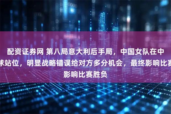 配资证券网 第八局意大利后手局，中国女队在中圈多球站位，明显战略错误给对方多分机会，最终影响比赛胜负
