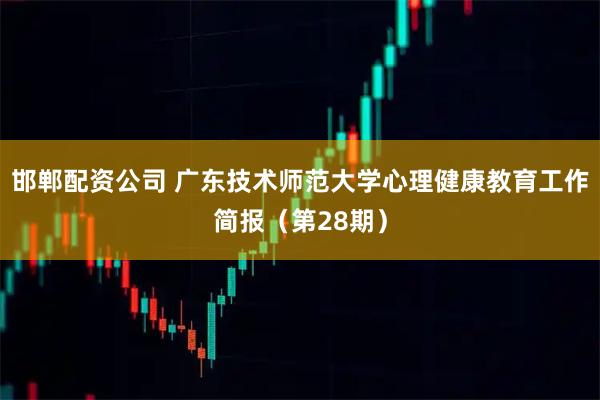 邯郸配资公司 广东技术师范大学心理健康教育工作简报（第28期）