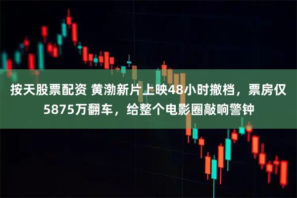 按天股票配资 黄渤新片上映48小时撤档,票房仅5875万翻车,给整个电影圈敲响警钟