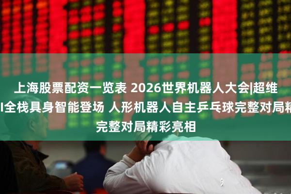 上海股票配资一览表 2026世界机器人大会|超维动力KAI全栈具身智能登场 人形机器人自主乒乓球完整对局精彩亮相